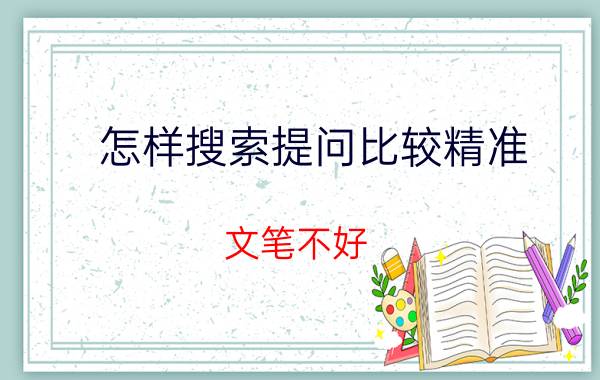 怎样搜索提问比较精准 文笔不好，如何快速通过优质问题回答？